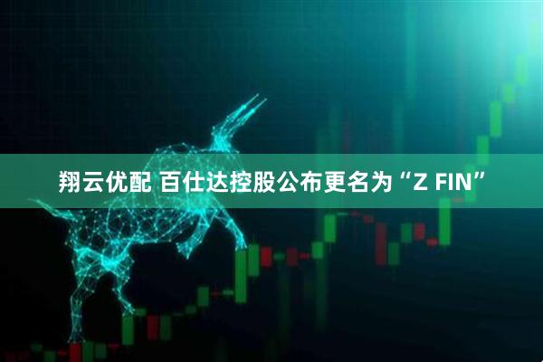 翔云优配 百仕达控股公布更名为“Z FIN”