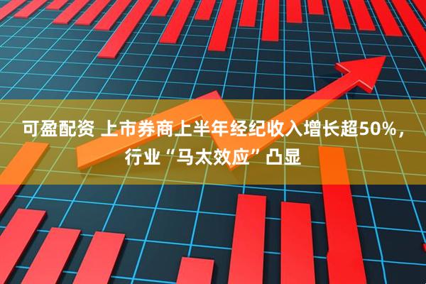 可盈配资 上市券商上半年经纪收入增长超50%，行业“马太效应”凸显