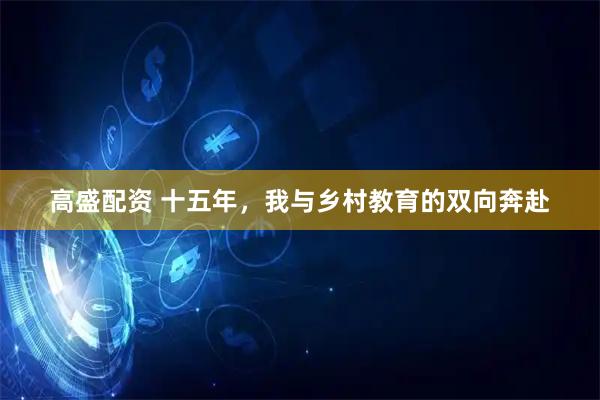 高盛配资 十五年，我与乡村教育的双向奔赴