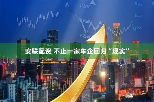 安联配资 不止一家车企回归“现实”