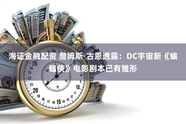 海证金融配资 詹姆斯·古恩透露：DC宇宙新《蝙蝠侠》电影剧本已有雏形