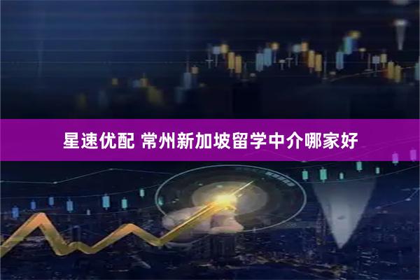 星速优配 常州新加坡留学中介哪家好
