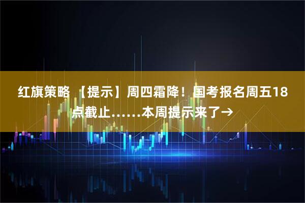 红旗策略 【提示】周四霜降！国考报名周五18点截止……本周提示来了→