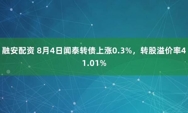 融安配资 8月4日闻泰转债上涨0.3%，转股溢价率41.01%