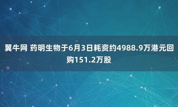 翼牛网 药明生物于6月3日耗资约4988.9万港元回购151.2万股